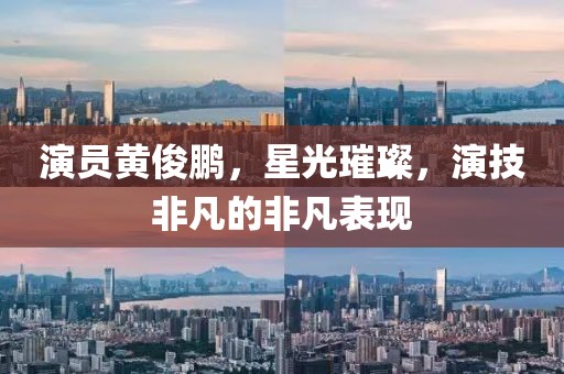 演员黄俊鹏，星光璀璨，演技非凡的非凡表现