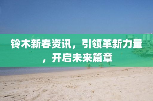 铃木新春资讯，引领革新力量，开启未来篇章