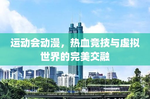 运动会动漫，热血竞技与虚拟世界的完美交融