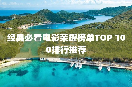 经典必看电影荣耀榜单TOP 100排行推荐
