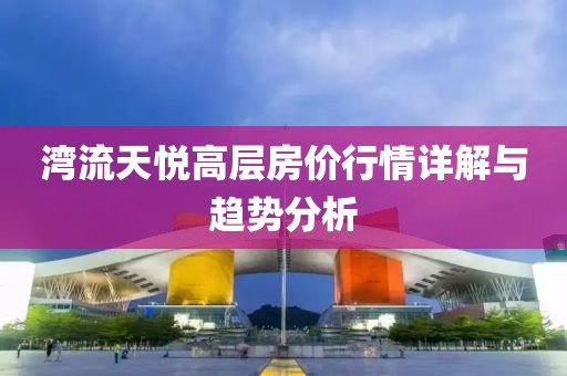 湾流天悦高层房价行情详解与趋势分析