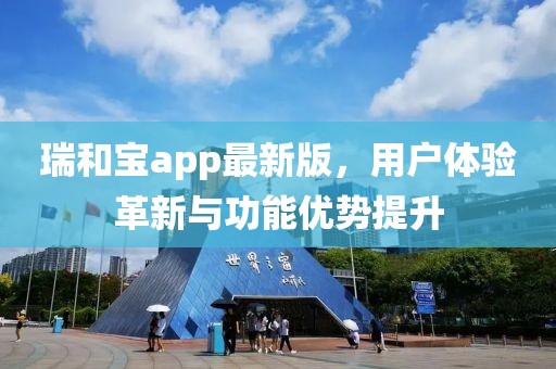 瑞和宝app最新版，用户体验革新与功能优势提升