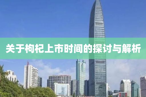 关于枸杞上市时间的探讨与解析