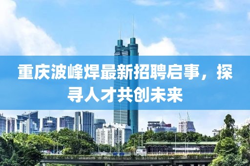 重庆波峰焊最新招聘启事，探寻人才共创未来