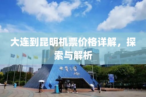 大连到昆明机票价格详解，探索与解析