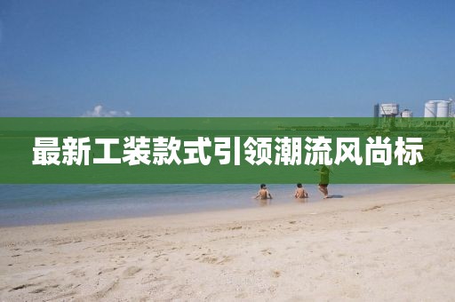 最新工装款式引领潮流风尚标