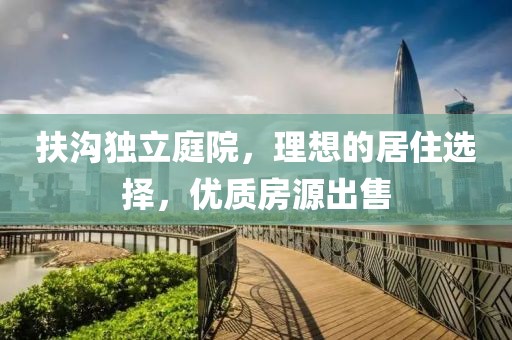 扶沟独立庭院，理想的居住选择，优质房源出售