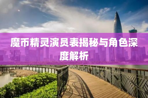 魔币精灵演员表揭秘与角色深度解析