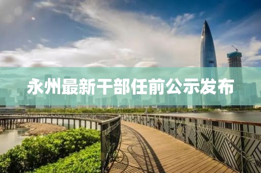 永州最新干部任前公示发布