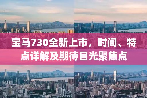 宝马730全新上市，时间、特点详解及期待目光聚焦点