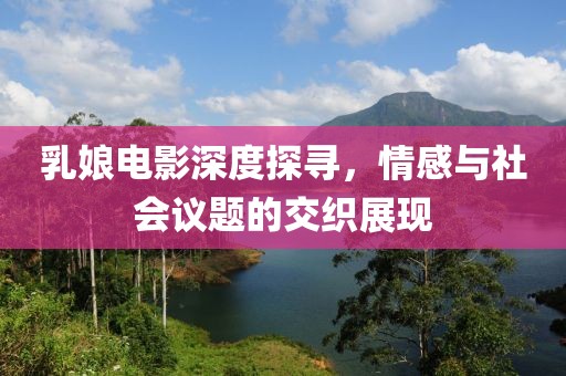乳娘电影深度探寻，情感与社会议题的交织展现