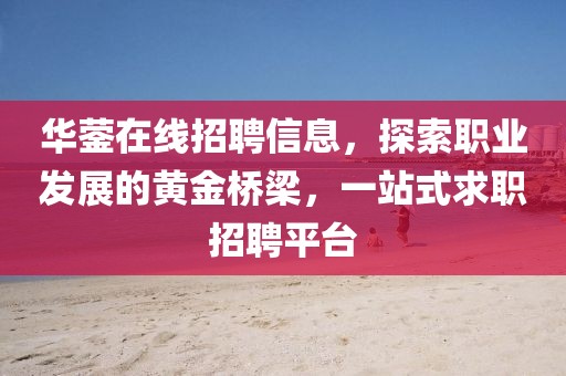 华蓥在线招聘信息，探索职业发展的黄金桥梁，一站式求职招聘平台