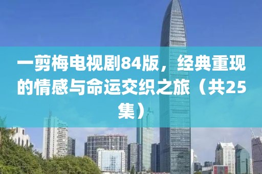 一剪梅电视剧84版，经典重现的情感与命运交织之旅（共25集）