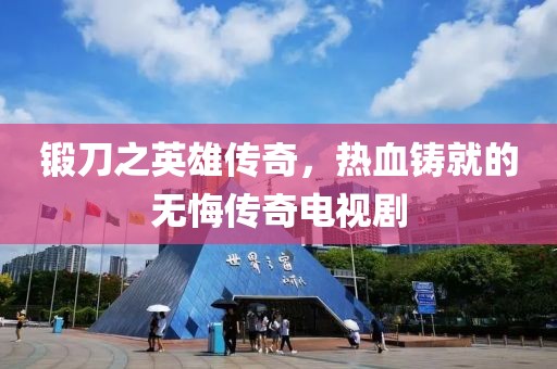 锻刀之英雄传奇，热血铸就的无悔传奇电视剧
