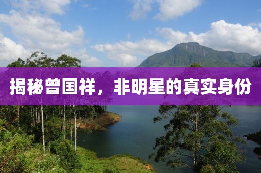 揭秘曾国祥，非明星的真实身份