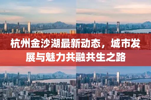 杭州金沙湖最新动态，城市发展与魅力共融共生之路