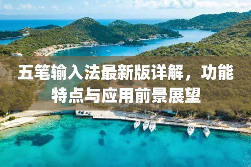 五笔输入法最新版详解，功能特点与应用前景展望
