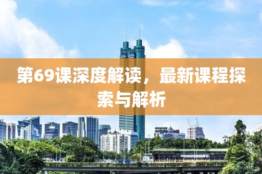 第69课深度解读，最新课程探索与解析