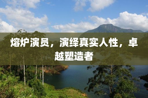 熔炉演员，演绎真实人性，卓越塑造者