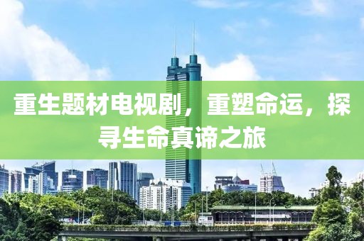 重生题材电视剧，重塑命运，探寻生命真谛之旅