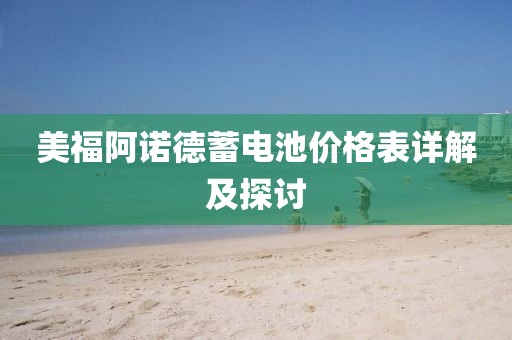 美福阿诺德蓄电池价格表详解及探讨