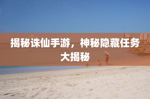 揭秘诛仙手游，神秘隐藏任务大揭秘