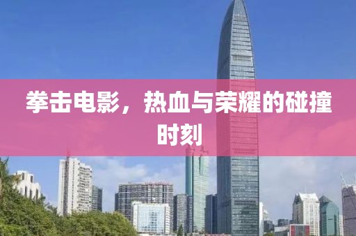 拳击电影，热血与荣耀的碰撞时刻