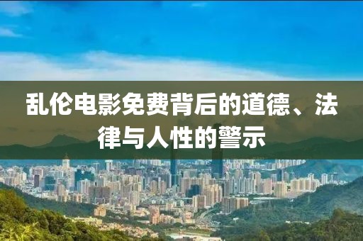 乱伦电影免费背后的道德、法律与人性的警示