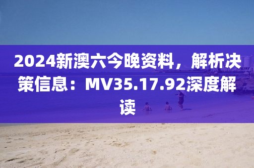 2024新澳六今晚资料，解析决策信息：MV35.17.92深度解读