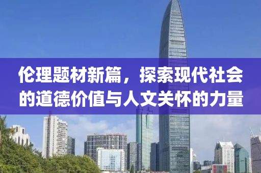 伦理题材新篇，探索现代社会的道德价值与人文关怀的力量