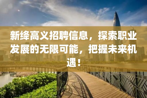 新绛高义招聘信息，探索职业发展的无限可能，把握未来机遇！