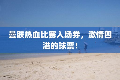 曼联热血比赛入场券，激情四溢的球票！