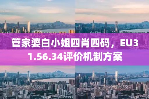 管家婆白小姐四肖四码，EU31.56.34评价机制方案
