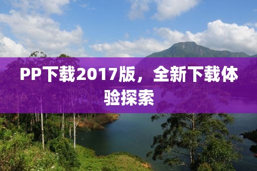 PP下载2017版，全新下载体验探索