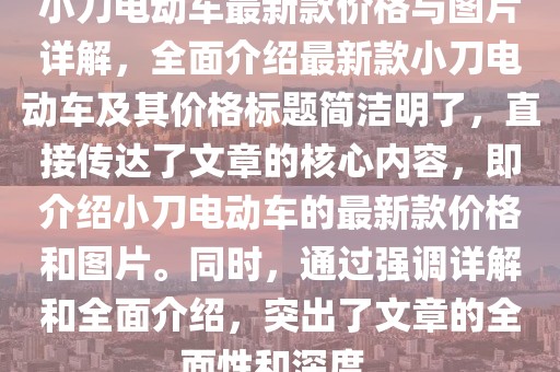 小刀电动车最新款价格与图片详解，全面介绍最新款小刀电动车及其价格标题简洁明了，直接传达了文章的核心内容，即介绍小刀电动车的最新款价格和图片。同时，通过强调详解和全面介绍，突出了文章的全面性和深度。