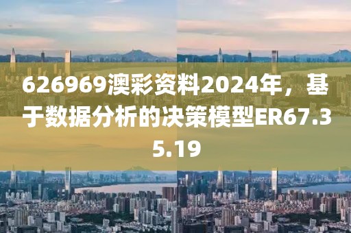 626969澳彩资料2024年，基于数据分析的决策模型ER67.35.19