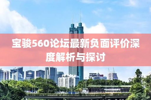 宝骏560论坛最新负面评价深度解析与探讨
