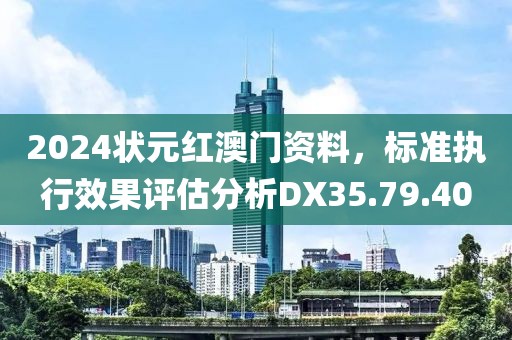 2024状元红澳门资料，标准执行效果评估分析DX35.79.40