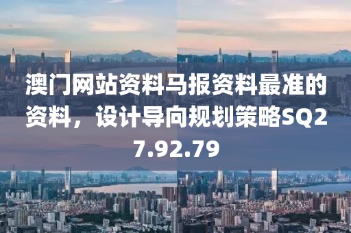 澳门网站资料马报资料最准的资料，设计导向规划策略SQ27.92.79
