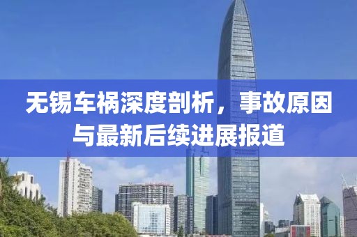 无锡车祸深度剖析，事故原因与最新后续进展报道
