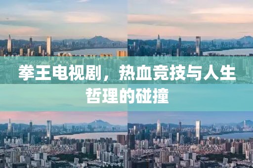 拳王电视剧，热血竞技与人生哲理的碰撞