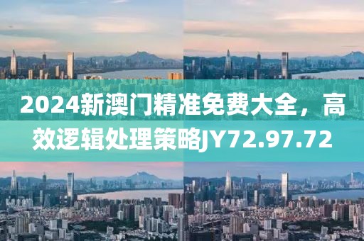 2024新澳门精准免费大全，高效逻辑处理策略JY72.97.72