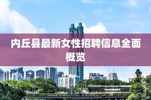 内丘县最新女性招聘信息全面概览