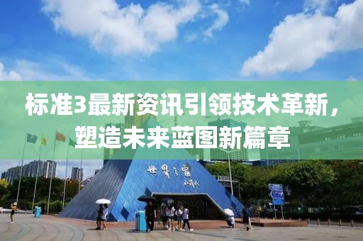 标准3最新资讯引领技术革新，塑造未来蓝图新篇章