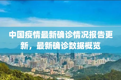 中国疫情最新确诊情况报告更新，最新确诊数据概览