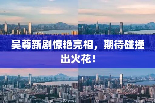 吴尊新剧惊艳亮相，期待碰撞出火花！