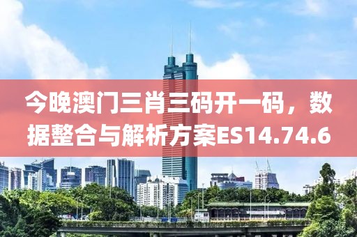 今晚澳门三肖三码开一码，数据整合与解析方案ES14.74.6