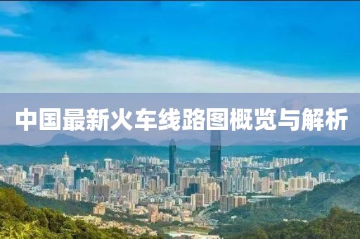 中国最新火车线路图概览与解析