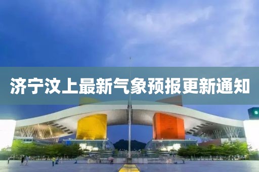 济宁汶上最新气象预报更新通知