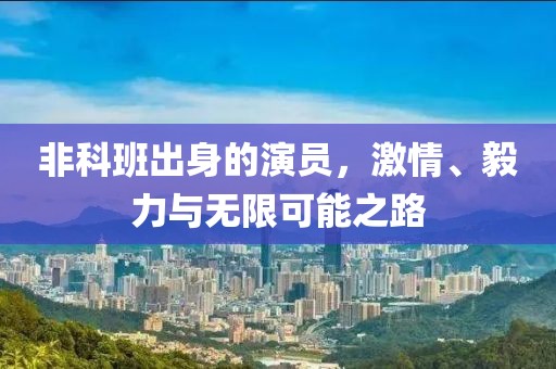 非科班出身的演员，激情、毅力与无限可能之路